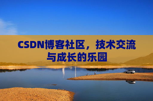 CSDN博客社区,技术交流与成长的乐园