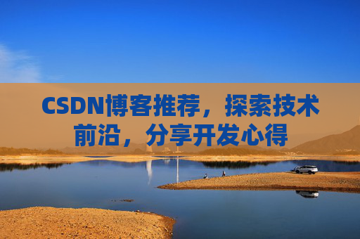 CSDN博客推荐,探索技术前沿,分享开发心得 CSDN博客推荐,探索技术前沿,分享开发心得